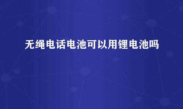 无绳电话电池可以用锂电池吗