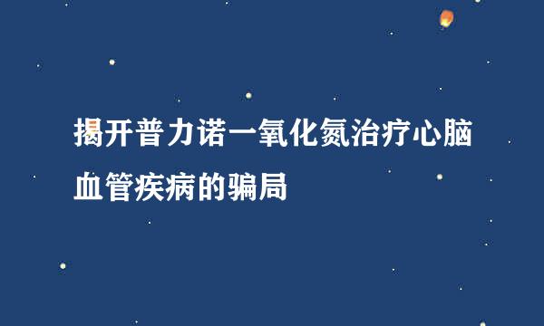 揭开普力诺一氧化氮治疗心脑血管疾病的骗局