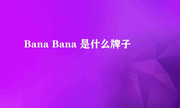 Bana Bana 是什么牌子