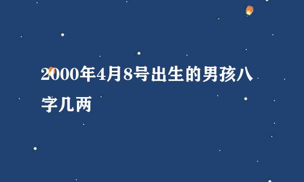 2000年4月8号出生的男孩八字几两