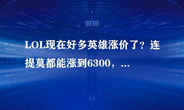 LOL现在好多英雄涨价了？连提莫都能涨到6300，当年一直没买这次肠子悔清了，是不是450的英雄越来越少了？