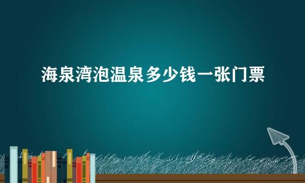 海泉湾泡温泉多少钱一张门票