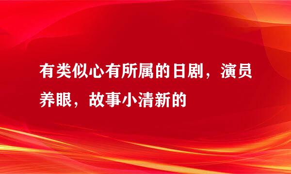 有类似心有所属的日剧，演员养眼，故事小清新的