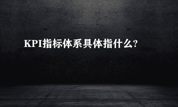 KPI指标体系具体指什么?