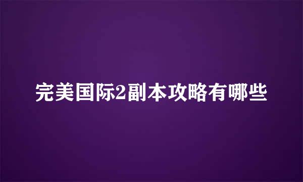 完美国际2副本攻略有哪些