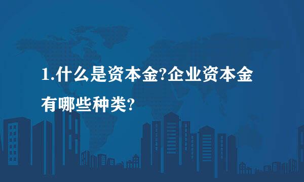 1.什么是资本金?企业资本金有哪些种类?