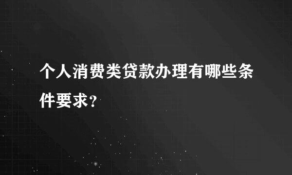 个人消费类贷款办理有哪些条件要求？