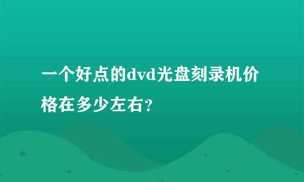 一个好点的dvd光盘刻录机价格在多少左右？