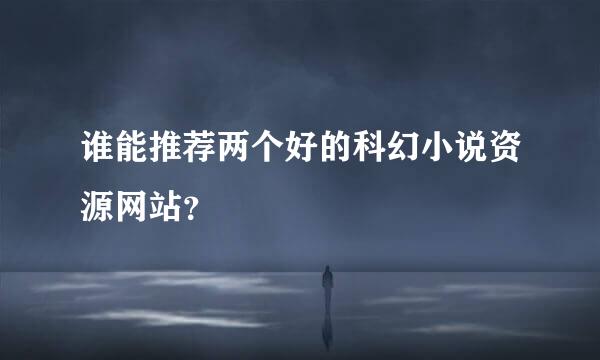 谁能推荐两个好的科幻小说资源网站？