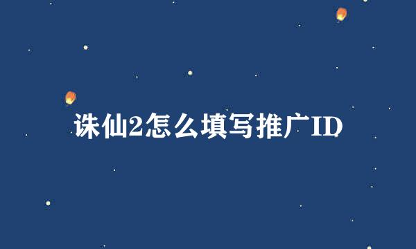 诛仙2怎么填写推广ID