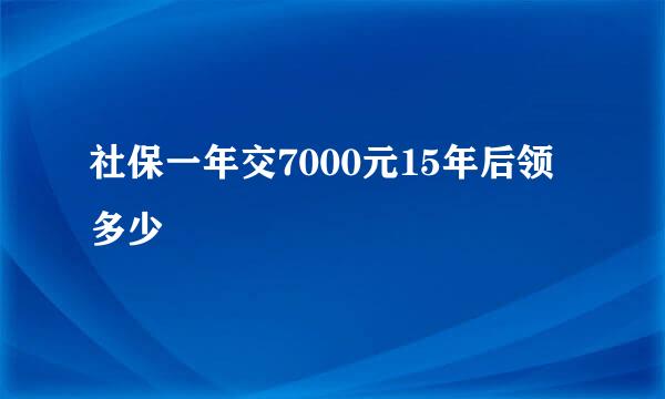 社保一年交7000元15年后领多少