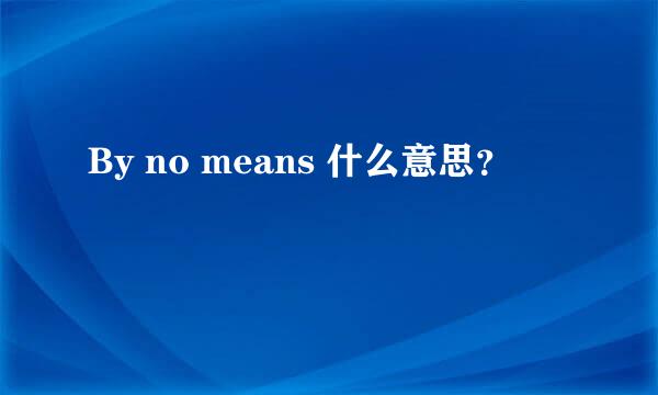 By no means 什么意思？