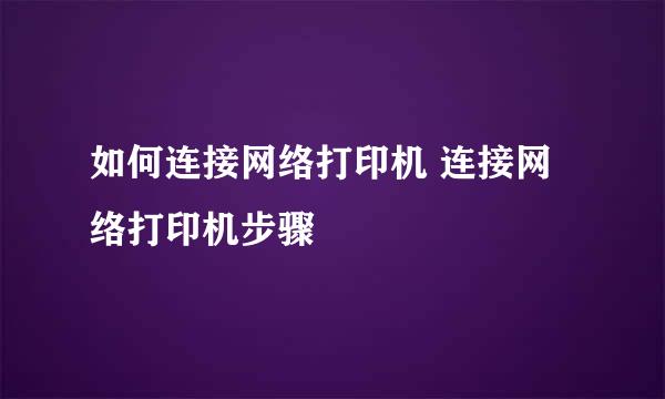 如何连接网络打印机 连接网络打印机步骤