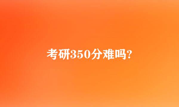 考研350分难吗?