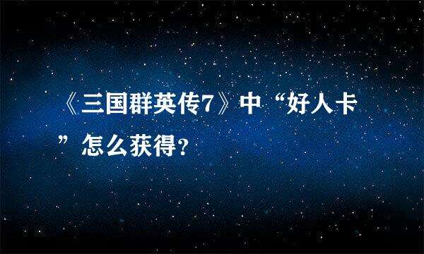 《三国群英传7》中“好人卡”怎么获得？