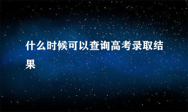 什么时候可以查询高考录取结果