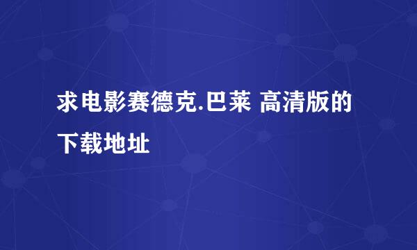 求电影赛德克.巴莱 高清版的下载地址