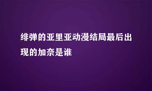 绯弹的亚里亚动漫结局最后出现的加奈是谁