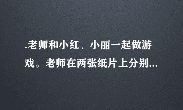 .老师和小红、小丽一起做游戏。老师在两张纸片上分别写上两个相邻的一位正整数，然后把一张贴在小红的额头