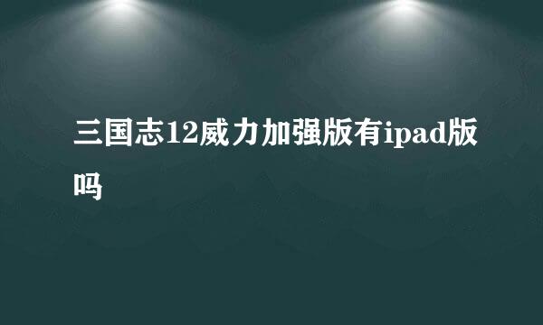 三国志12威力加强版有ipad版吗