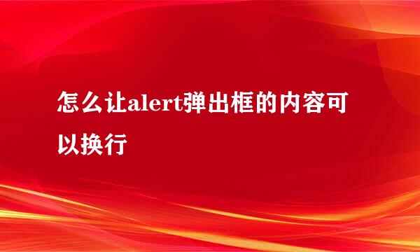 怎么让alert弹出框的内容可以换行