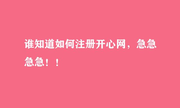 谁知道如何注册开心网，急急急急！！