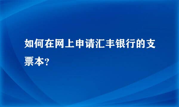 如何在网上申请汇丰银行的支票本？