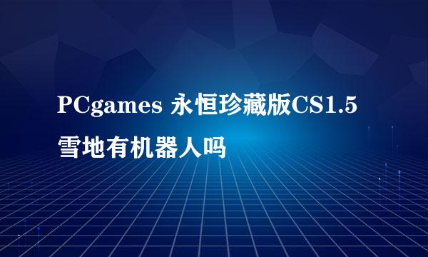 PCgames 永恒珍藏版CS1.5雪地有机器人吗