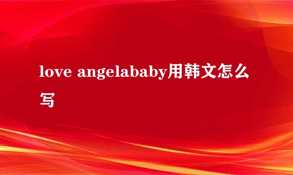 love angelababy用韩文怎么写