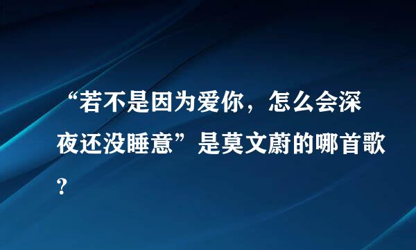 “若不是因为爱你，怎么会深夜还没睡意”是莫文蔚的哪首歌？