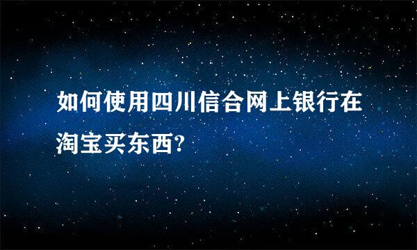 如何使用四川信合网上银行在淘宝买东西?