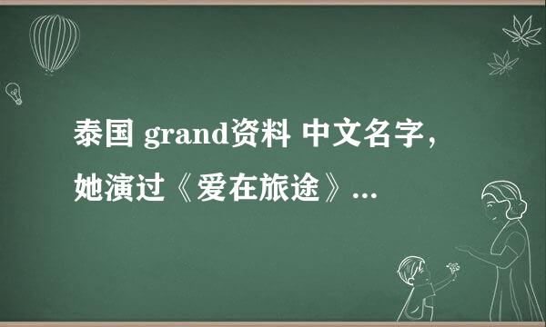 泰国 grand资料 中文名字，她演过《爱在旅途》吗？角色的名字？