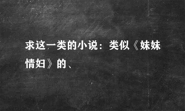 求这一类的小说：类似《妹妹情妇》的、