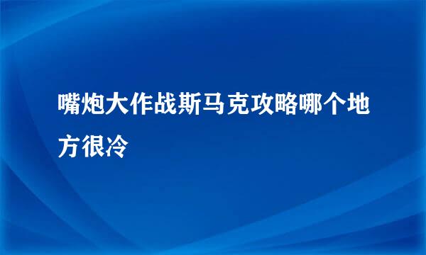 嘴炮大作战斯马克攻略哪个地方很冷