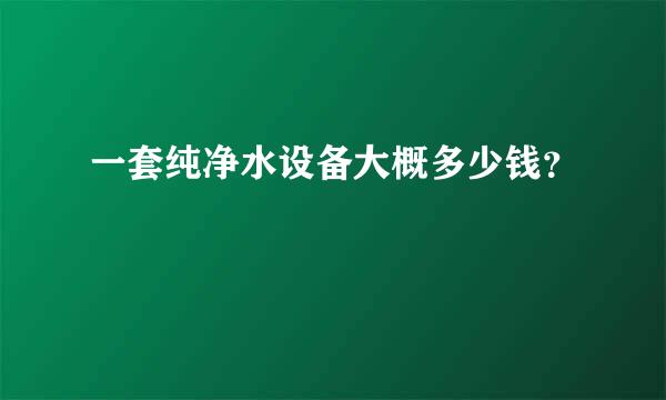 一套纯净水设备大概多少钱？