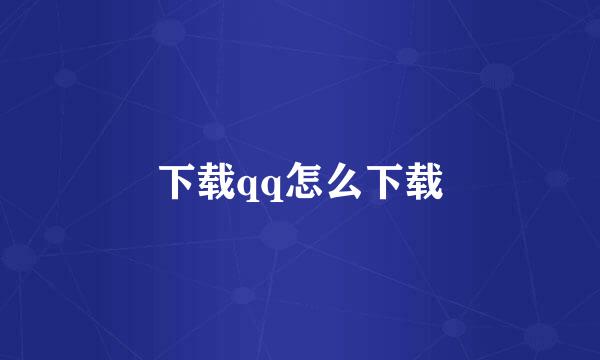 下载qq怎么下载