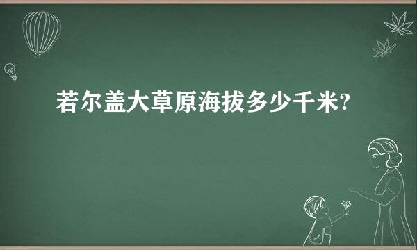 若尔盖大草原海拔多少千米?