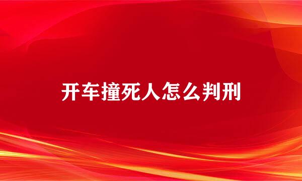 开车撞死人怎么判刑