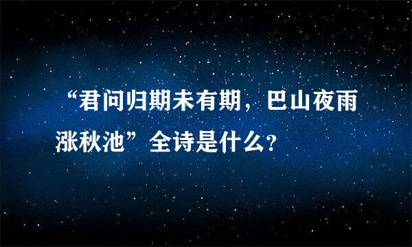 “君问归期未有期，巴山夜雨涨秋池”全诗是什么？