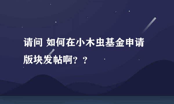 请问 如何在小木虫基金申请版块发帖啊？？