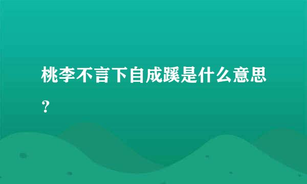 桃李不言下自成蹊是什么意思？