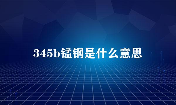 345b锰钢是什么意思