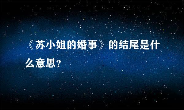 《苏小姐的婚事》的结尾是什么意思？