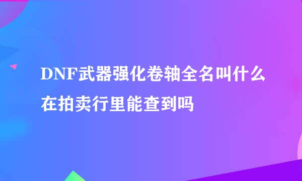 DNF武器强化卷轴全名叫什么在拍卖行里能查到吗