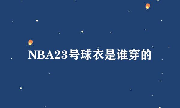 NBA23号球衣是谁穿的