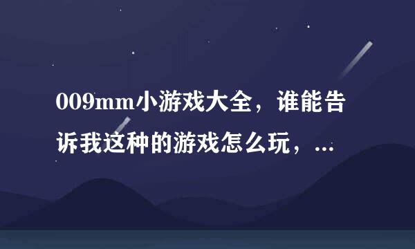 009mm小游戏大全，谁能告诉我这种的游戏怎么玩，具体介绍下嘛。