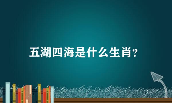 五湖四海是什么生肖？