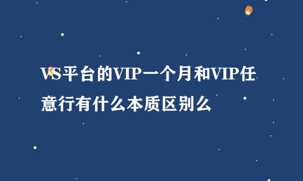 VS平台的VIP一个月和VIP任意行有什么本质区别么