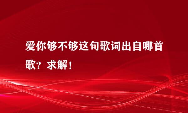 爱你够不够这句歌词出自哪首歌？求解！