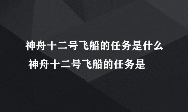 神舟十二号飞船的任务是什么 神舟十二号飞船的任务是